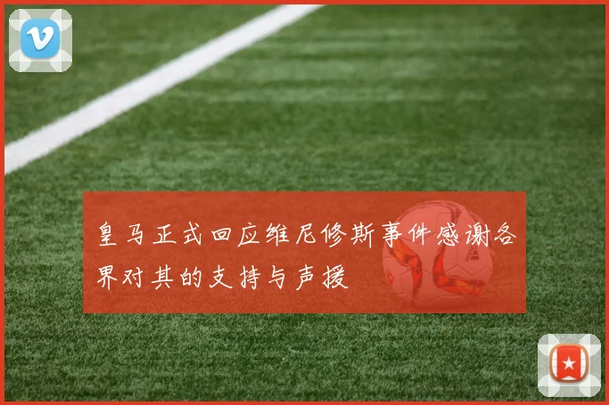 皇马正式回应维尼修斯事件感谢各界对其的支持与声援