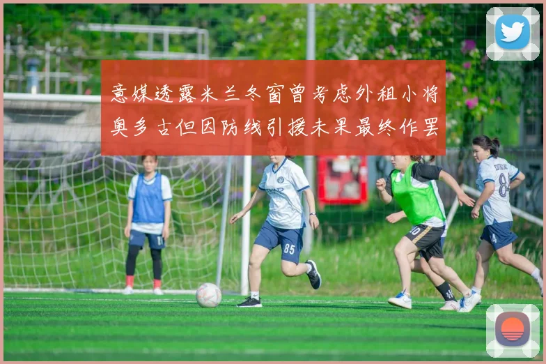 意媒透露米兰冬窗曾考虑外租小将奥多古但因防线引援未果最终作罢